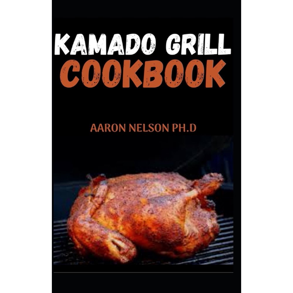 Kamado Grill Cookbook GE to Know the Best Recipes and Techniques for