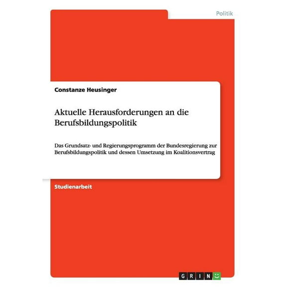 Aktuelle Herausforderungen an die Berufsbildungspolitik : Das Grundsatz- und Regierungsprogramm der Bundesregierung zur Berufsbildungspolitik und dessen Umsetzung im Koalitionsvertrag (Paperback)