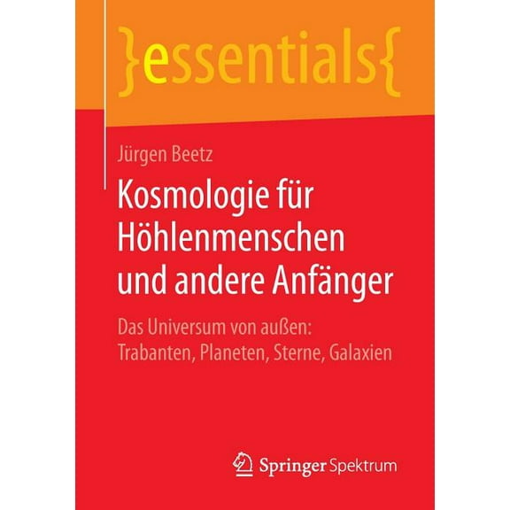 Essentials Kosmologie FÃ¼r HÃ¶hlenmenschen Und Andere AnfÃ¤nger: Das Universum Von AuÃen: Trabanten, Planeten, Sterne, Galaxien, (Paperback)