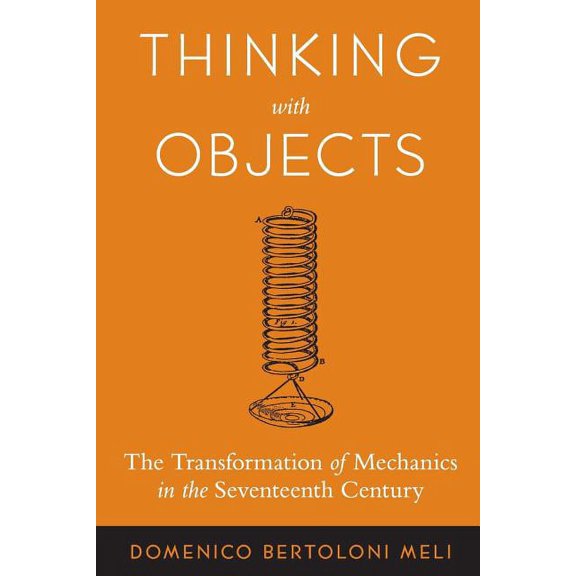Thinking with Objects: The Transformation of Mechanics in the Seventeenth Century, (Paperback)