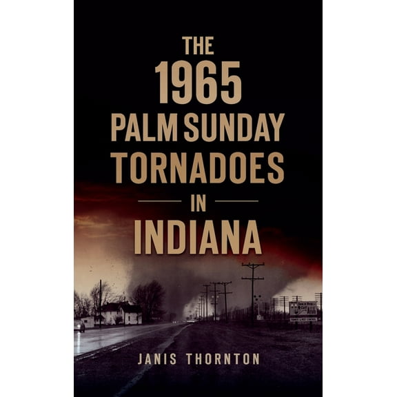 Disaster 1965 Palm Sunday Tornadoes in Indiana, (Hardcover)