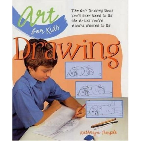Art for Kids: Drawing: The Only Drawing Book You'll Ever Need to Be the Artist You've Always Wanted (Hardcover) by Professor Kathryn Temple