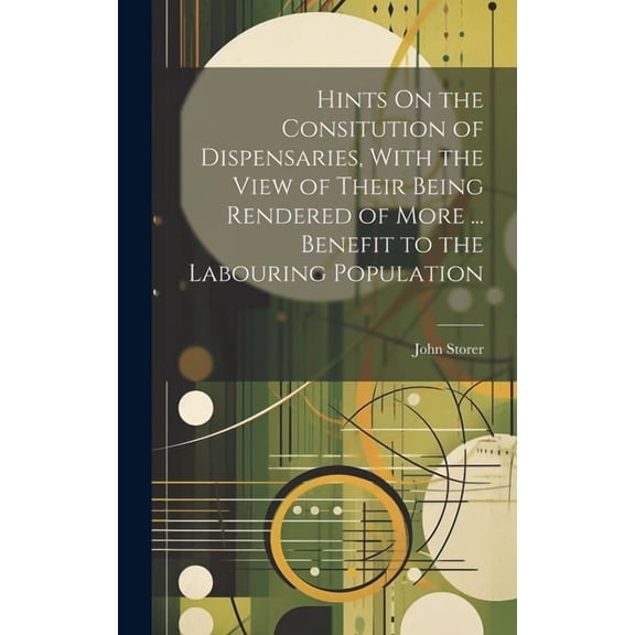 Hints On the Consitution of Dispensaries, With the View of Their Being Rendered of More ... Benefit to the Labouring Population (Hardcover)
