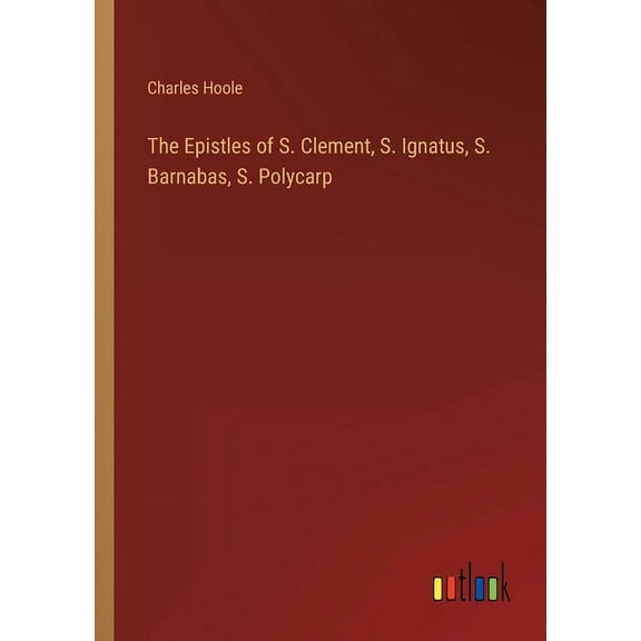 The Epistles of S. Clement, S. Ignatus, S. Barnabas, S. Polycarp (Paperback)