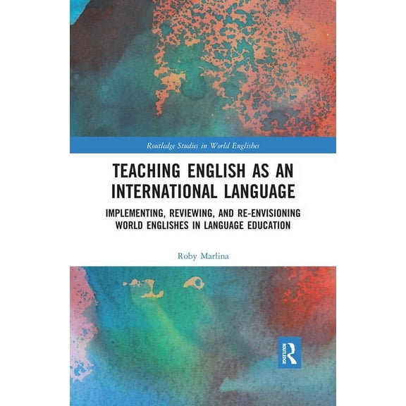 Routledge Studies in World Englishes Teaching English as an International Language: Implementing, Reviewing, and Re-Envisioning World Englishes in Language E, (Paperback)