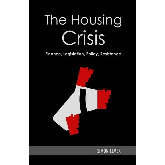 The Housing Crisis: Finance, Legislation, Policy, Resistance, (Paperback)