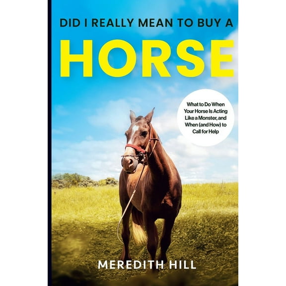 Did I Really Mean to Buy a Horse: What to Do When Your Horse Is Acting Like a Monster, and When (and How) to Call for He, (Paperback)