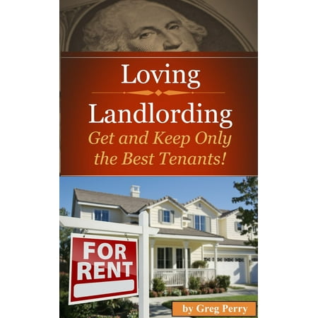 Loving Landlording How to Get the Best Tenants and Make the Most Money Letting Others Buy Real Estate for You - eBook