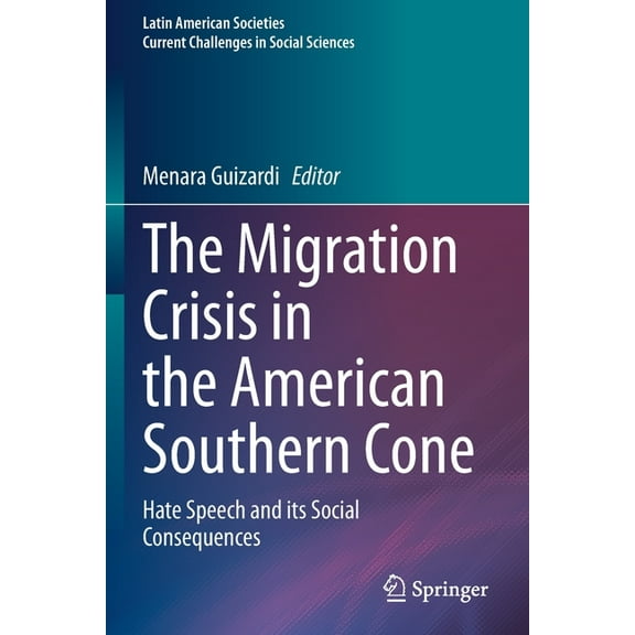 Latin American Societies The Migration Crisis in the American Southern Cone: Hate Speech and Its Social Consequences, (Paperback)