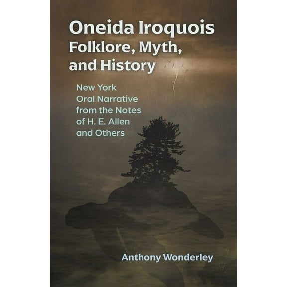 Iroquois and Their Neighbors Oneida Iroquois Folklore, Myth, and History: New York Oral Narrative from the Notes of H. E. Allen and Others, (Paperback)