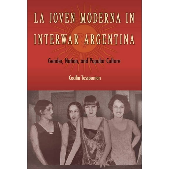 La Joven Moderna in Interwar Argentina: Gender, Nation, and Popular Culture, (Hardcover)
