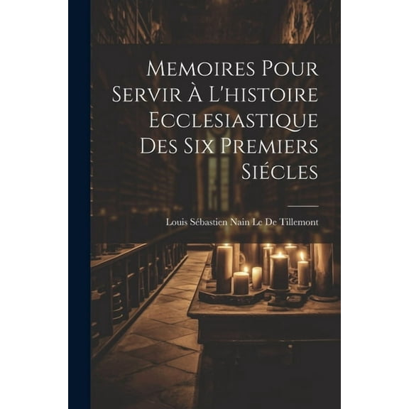 Memoires Pour Servir À L'histoire Ecclesiastique Des Six Premiers Siécles (Paperback)