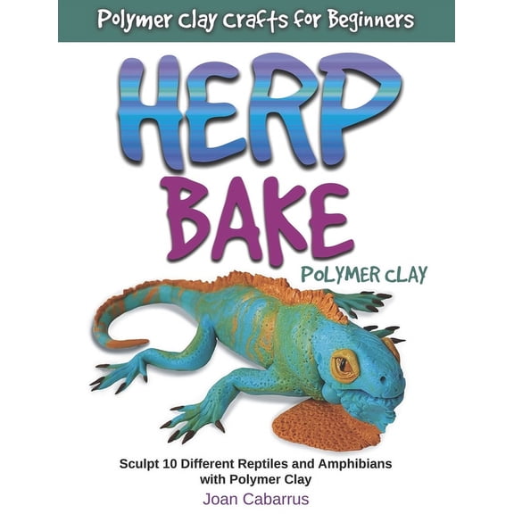 Herp Bake Polymer Clay: Sculpt 10 Different Reptiles and Amphibians with Polymer Clay, (Paperback)