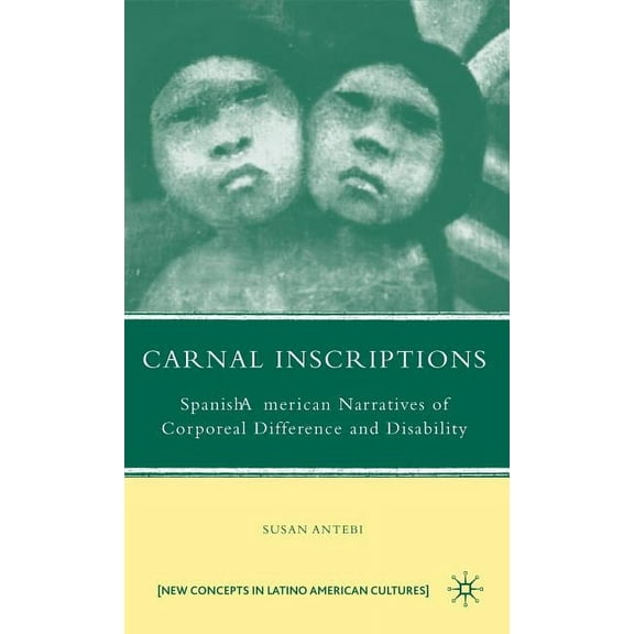 New Directions in Latino American Cultur Carnal Inscriptions: Spanish American Narratives of Corporeal Difference and Disability, (Hardcover)