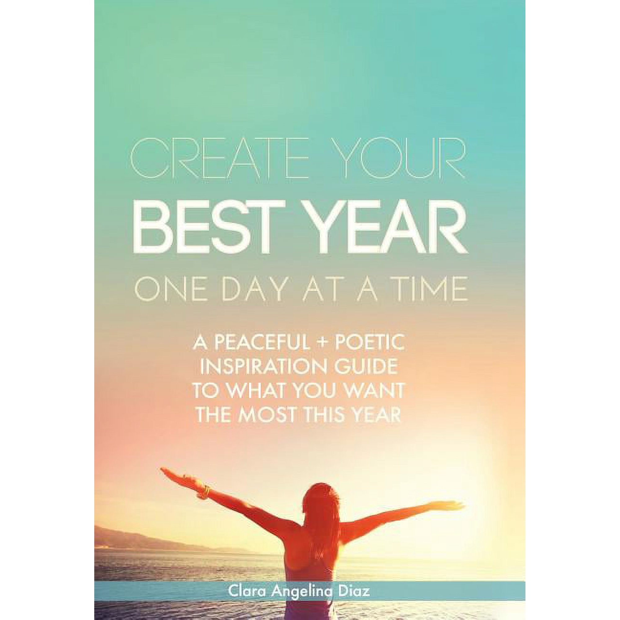 Create Your Best Year One Day at a Time: A Peaceful Poetic Inspiration Guide to What You Want the Most This Year (Hardcover)