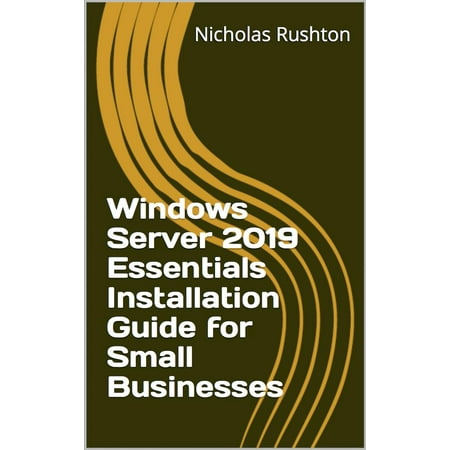 Windows Server 2019 Essentials Installation Guide for Small Businesses - (Sql Server 2019 Installation Best Practices)