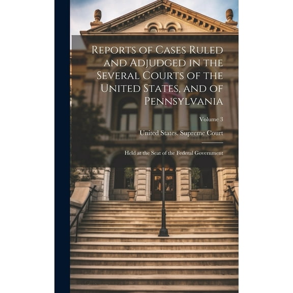 Reports of Cases Ruled and Adjudged in the Several Courts of the United States, and of Pennsylvania: Held at the Seat of the Federal Government; Volume 3 (Hardcover)