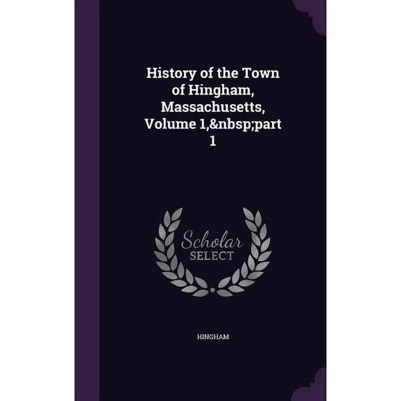 History of the Town of Hingham, Massachusetts, Volume 1, part 1 (Hardcover)