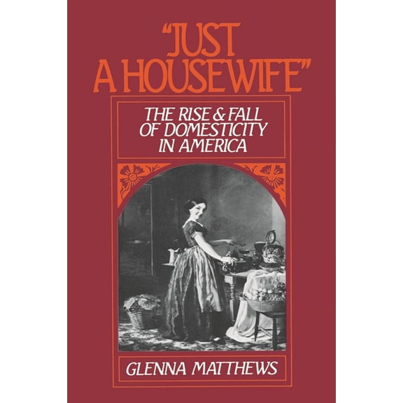 Just a Housewife: The Rise and Fall of Domesticity in America, (Paperback)