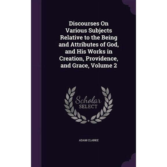 Discourses On Various Subjects Relative to the Being and Attributes of God, and His Works in Creation, Providence, and Grace, Volume 2 (Hardcover)