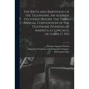 The Birth and Babyhood of the Telephone. An Address Delivered Before the Third Annual Convention of the Telephone Pioneers of America at Chicago, October 17, 1913 (Paperback)