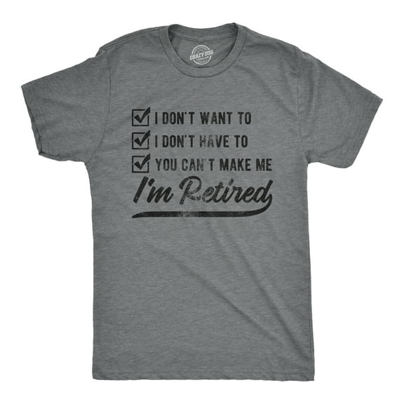 Mens I Don't Want to I Don't Have to You Can't Make Me I'm Retired T Shirt Funny Graphic Tee Graphic Tees