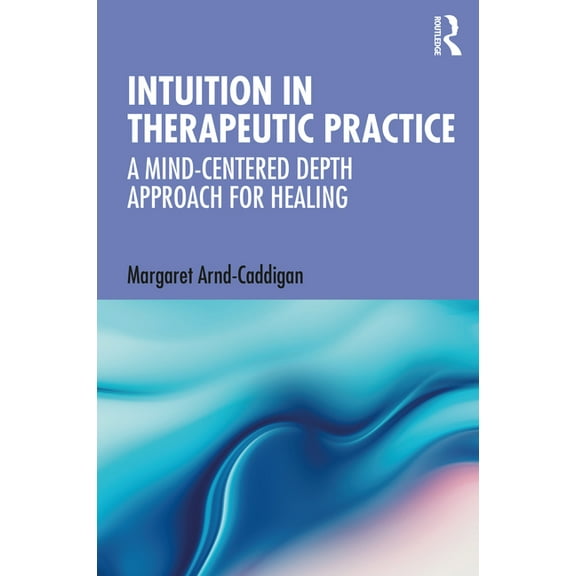Intuition in Therapeutic Practice: A Mind-Centered Depth Approach for Healing, (Paperback)
