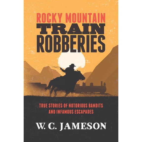 Rocky Mountain Train Robberies : True Stories of Notorious Bandits and Infamous Escapades (Paperback)