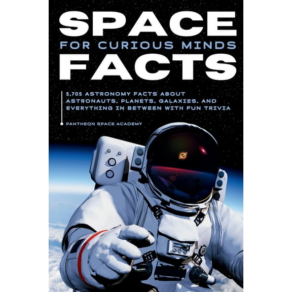 Space Facts for Curious Minds: 5,705 Astronomy Facts About Astronauts, Planets, Galaxies and Everything In Between with , (Paperback)