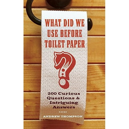 What Did We Use Before Toilet Paper? : 200 Curious Questions and Intriguing