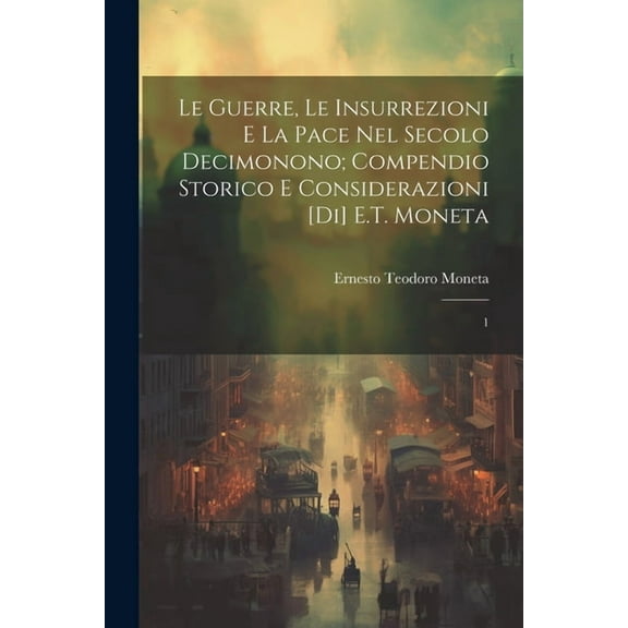 Le guerre, le insurrezioni e la pace nel secolo decimonono; compendio storico e considerazioni [di] E.T. Moneta (Paperback)