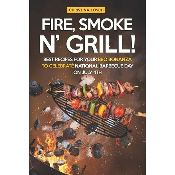 Fire, Smoke n' Grill!: Best Recipes for your BBQ Bonanza to Celebrate National Barbecue Day on July 4th (Paperback)