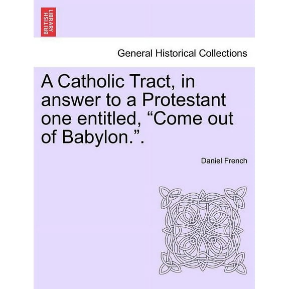 A Catholic Tract, in Answer to a Protestant One Entitled, Come Out of Babylon.. (Paperback)