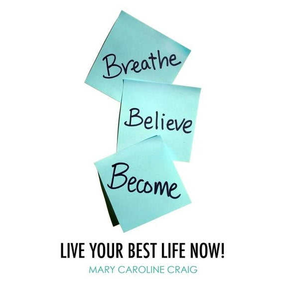 Breathe Believe Become: Live YOUR Best Life Now! (Paperback)