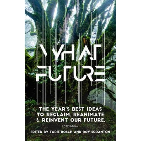 What Future : The Year's Best Ideas to Reclaim, Reanimate & Reinvent Our