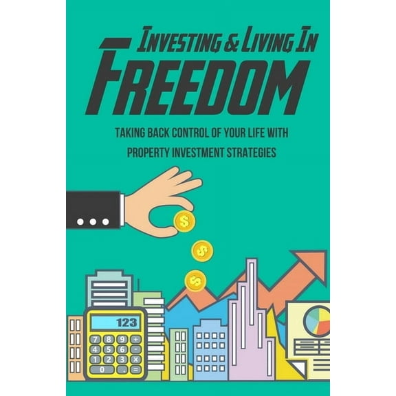 Investing & Living In Freedom: Taking Back Control Of Your Life With Property Investment Strategies: Building Passive Income (Paperback)