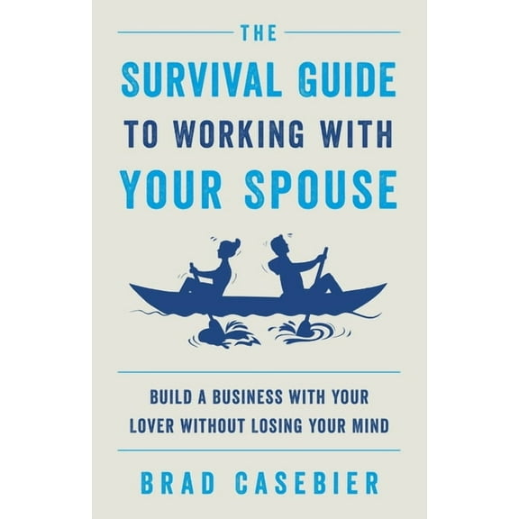 The Survival Guide to Working with Your Spouse: Build a Business with Your Lover without Losing Your Mind, (Paperback)