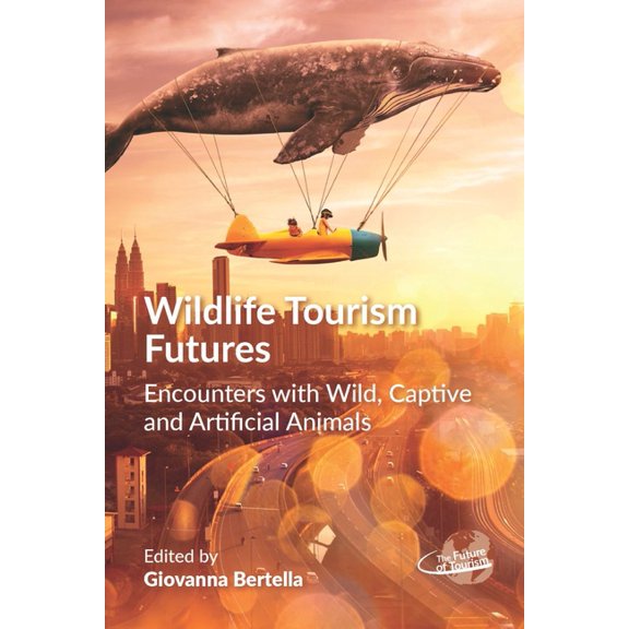 Future of Tourism Wildlife Tourism Futures: Encounters with Wild, Captive and Artificial Animals, Book 4, (Hardcover)
