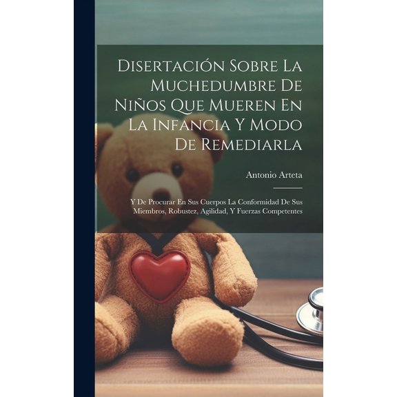 Disertación Sobre La Muchedumbre De Niños Que Mueren En La Infancia Y Modo De Remediarla : Y De Procurar En Sus Cuerpos La Conformidad De Sus Miembros, Robustez, Agilidad, Y Fuerzas Competentes (Hardcover)