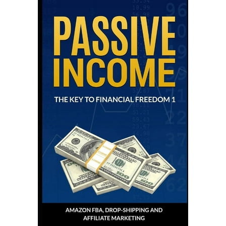 Passive Income: The Key To Financial Freedom: Including Amazon FBA, Drop-Shipping and Affiliate Marketing