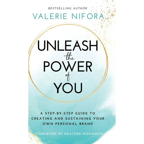 Unleash the Power of You: A Step-by-Step Guide to Creating and Sustaining Your Own Personal Brand, (Hardcover)