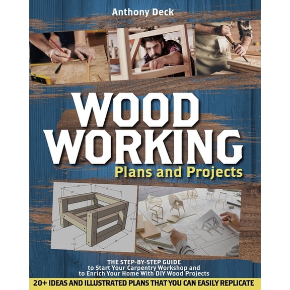 Woodworking Plans and Projects: The Step-by-Step Guide to Start Your Carpentry Workshop and to Enrich Your Home With DIY, (Paperback)