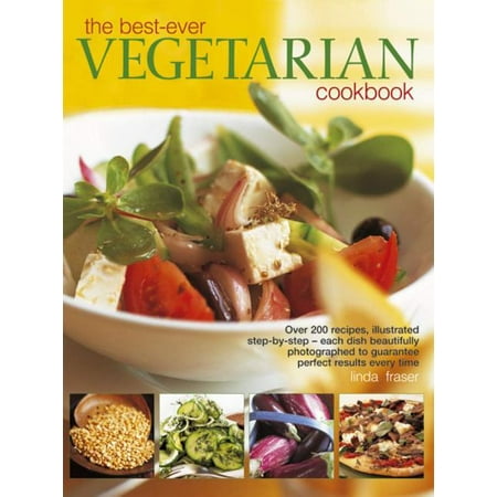 The Best-Ever Vegetarian Cookbook : Over 200 Recipes, Illustrated Step-By-Step - Each Dish Beautifully Photographed to Guarantee Perfect Results Every (The Best Vegetarian Burger Recipe)
