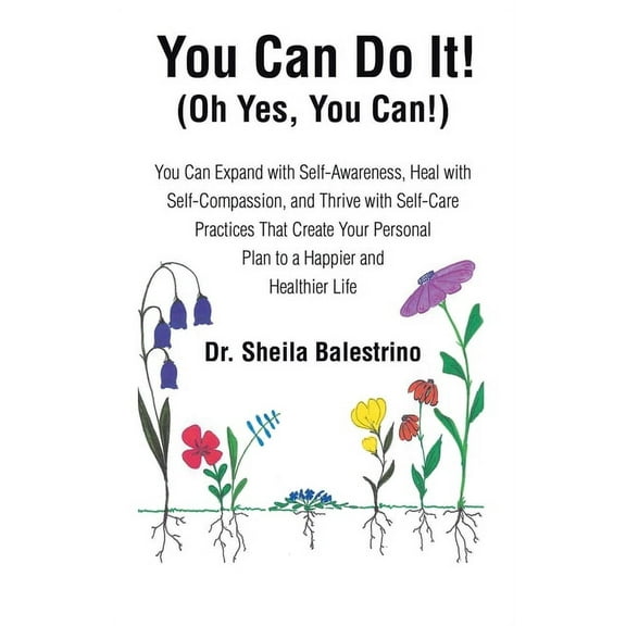 You Can Do It! (Oh Yes, You Can!): You Can Expand with Self-Awareness, Heal with Self-Compassion, and Thrive with Self-Care Practices That Create Your Personal Plan to a Happier and Healthier Life (Pa