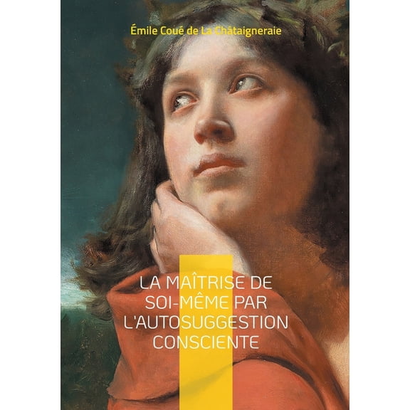 La Maîtrise de soi-même par l'autosuggestion consciente: Découvrez la puissance de l'autosuggestion consciente, (Paperback)