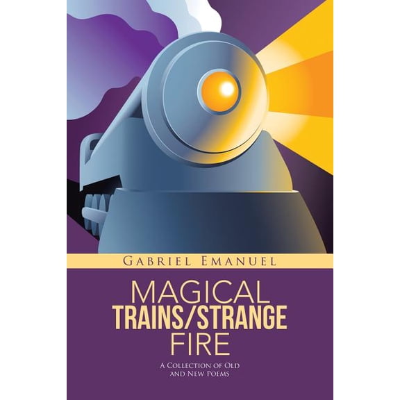Magical Trains/Strange Fire: A Collection of Old and New Poems, (Paperback)