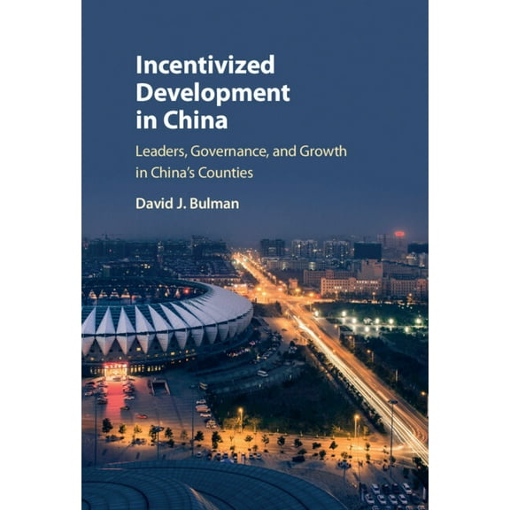 Incentivized Development in China: Leaders, Governance, and Growth in China's Counties, (Hardcover)