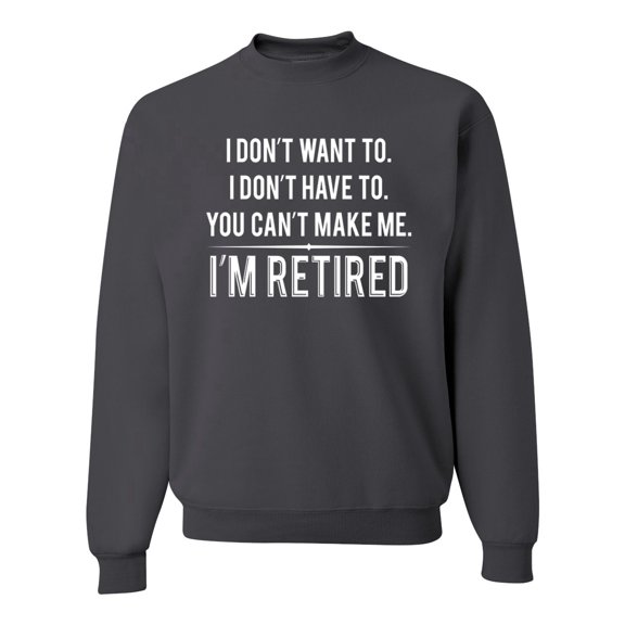 Don't Want To, Don't Have To, Can't Make Me, I'm Retired Humor Unisex Crewneck Graphic Sweatshirt, Charcoal, Large