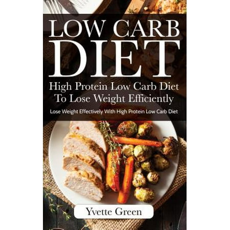 Low Carb Diet: High Protein Low Carb Diet To Lose Weight Efficiently -