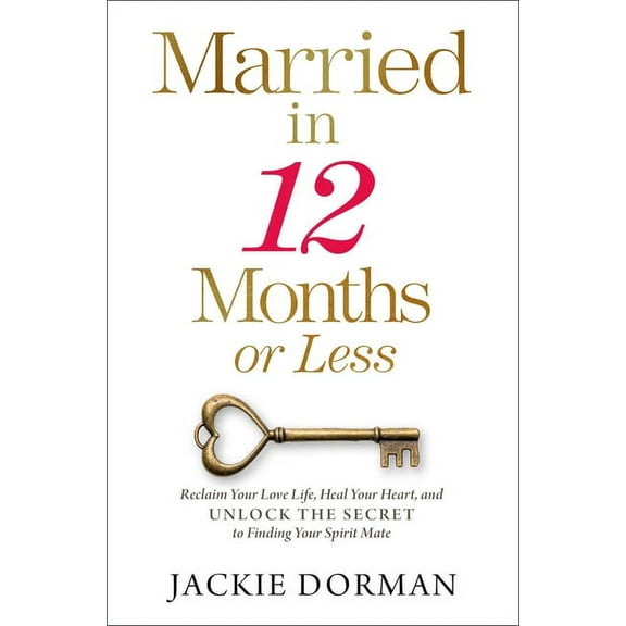Married in 12 Months or Less: Reclaim Your Love Life, Heal Your Heart, and Unlock the Secret to Finding Your Spirit Mate, (Hardcover)